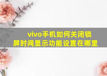 vivo手机如何关闭锁屏时间显示功能设置在哪里