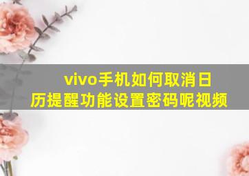 vivo手机如何取消日历提醒功能设置密码呢视频