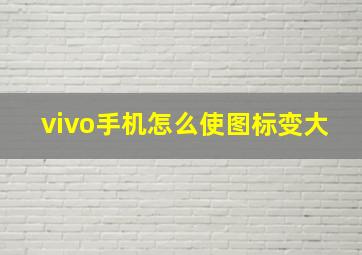 vivo手机怎么使图标变大