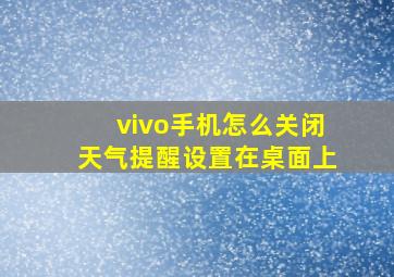 vivo手机怎么关闭天气提醒设置在桌面上