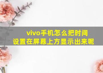 vivo手机怎么把时间设置在屏幕上方显示出来呢