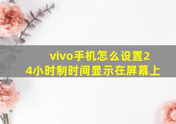 vivo手机怎么设置24小时制时间显示在屏幕上