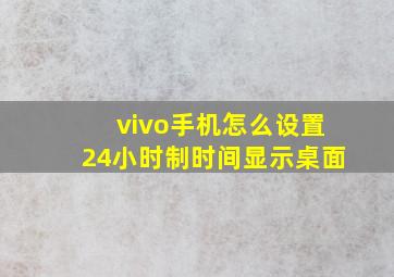 vivo手机怎么设置24小时制时间显示桌面