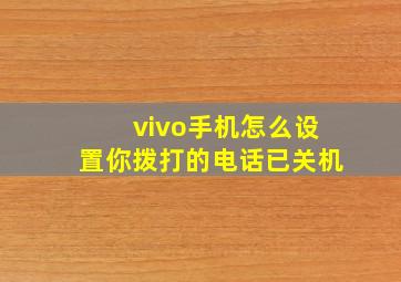 vivo手机怎么设置你拨打的电话已关机