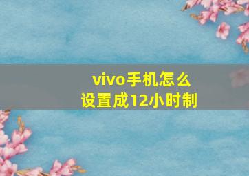 vivo手机怎么设置成12小时制