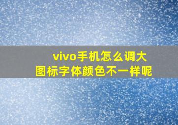 vivo手机怎么调大图标字体颜色不一样呢