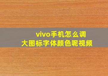 vivo手机怎么调大图标字体颜色呢视频