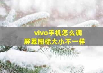 vivo手机怎么调屏幕图标大小不一样