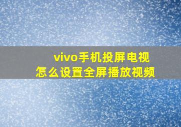 vivo手机投屏电视怎么设置全屏播放视频