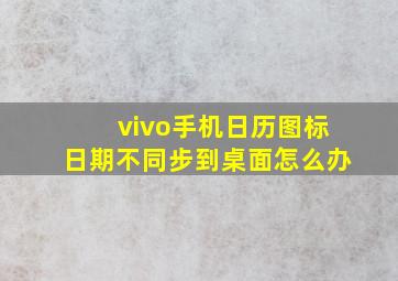 vivo手机日历图标日期不同步到桌面怎么办