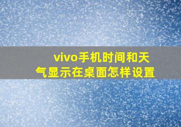 vivo手机时间和天气显示在桌面怎样设置