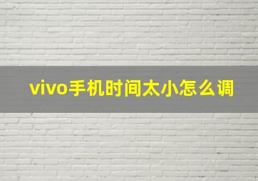 vivo手机时间太小怎么调