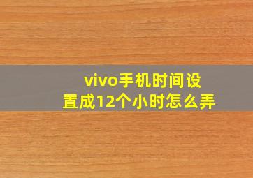 vivo手机时间设置成12个小时怎么弄