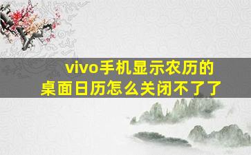 vivo手机显示农历的桌面日历怎么关闭不了了