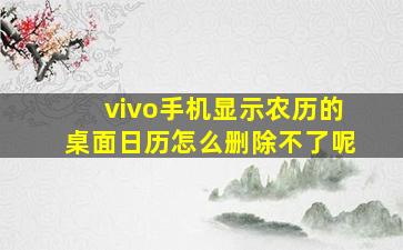 vivo手机显示农历的桌面日历怎么删除不了呢