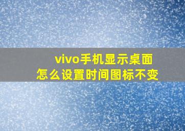 vivo手机显示桌面怎么设置时间图标不变