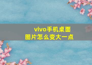 vivo手机桌面图片怎么变大一点