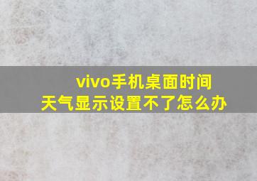 vivo手机桌面时间天气显示设置不了怎么办