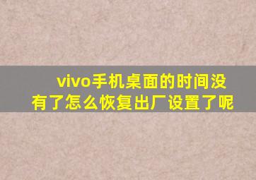 vivo手机桌面的时间没有了怎么恢复出厂设置了呢