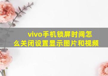 vivo手机锁屏时间怎么关闭设置显示图片和视频