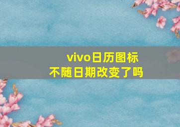 vivo日历图标不随日期改变了吗