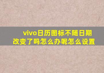 vivo日历图标不随日期改变了吗怎么办呢怎么设置