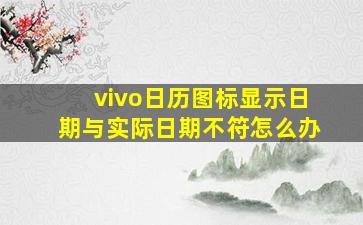 vivo日历图标显示日期与实际日期不符怎么办