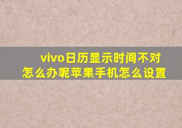 vivo日历显示时间不对怎么办呢苹果手机怎么设置