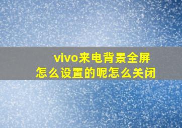 vivo来电背景全屏怎么设置的呢怎么关闭