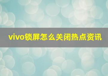 vivo锁屏怎么关闭热点资讯