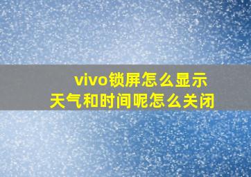 vivo锁屏怎么显示天气和时间呢怎么关闭