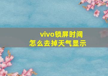 vivo锁屏时间怎么去掉天气显示