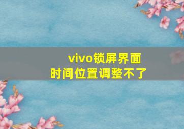 vivo锁屏界面时间位置调整不了