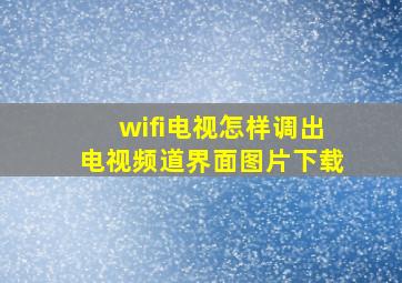 wifi电视怎样调出电视频道界面图片下载