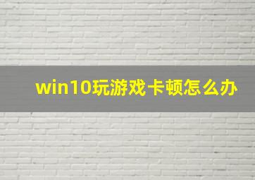 win10玩游戏卡顿怎么办