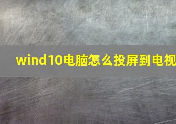 wind10电脑怎么投屏到电视