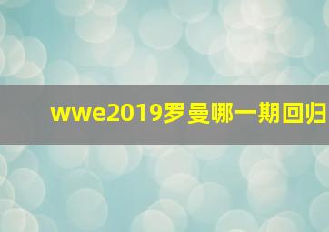 wwe2019罗曼哪一期回归