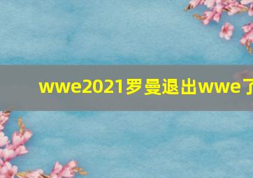 wwe2021罗曼退出wwe了吗