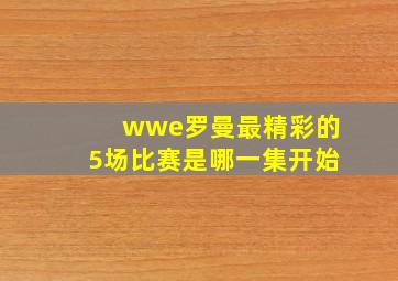 wwe罗曼最精彩的5场比赛是哪一集开始