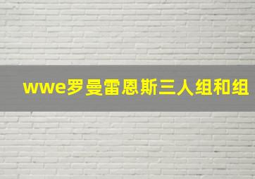 wwe罗曼雷恩斯三人组和组