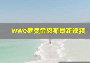 wwe罗曼雷恩斯最新视频