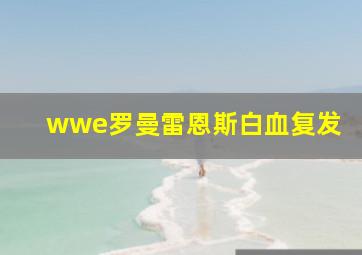 wwe罗曼雷恩斯白血复发