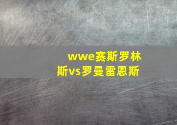 wwe赛斯罗林斯vs罗曼雷恩斯