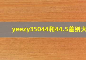 yeezy35044和44.5差别大吗