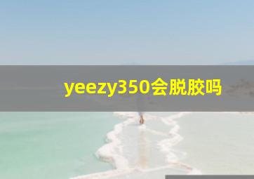 yeezy350会脱胶吗