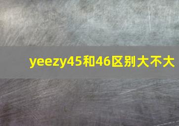 yeezy45和46区别大不大