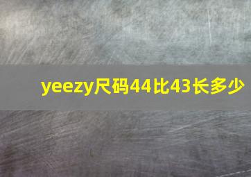 yeezy尺码44比43长多少