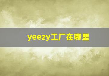 yeezy工厂在哪里