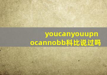 youcanyouupnocannobb科比说过吗