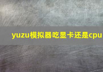 yuzu模拟器吃显卡还是cpu